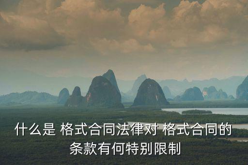 什么是 格式合同法律對 格式合同的 條款有何特別限制
