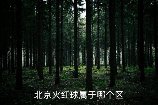 北京火紅球?qū)儆谀膫€(gè)區(qū)