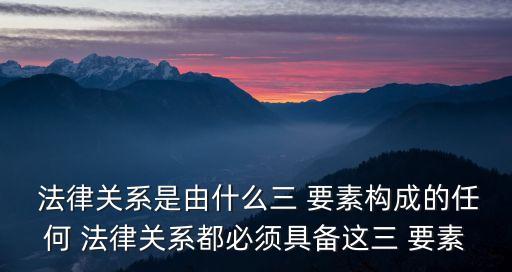 法律關(guān)系的三要素,構(gòu)成民事法律關(guān)系的三要素