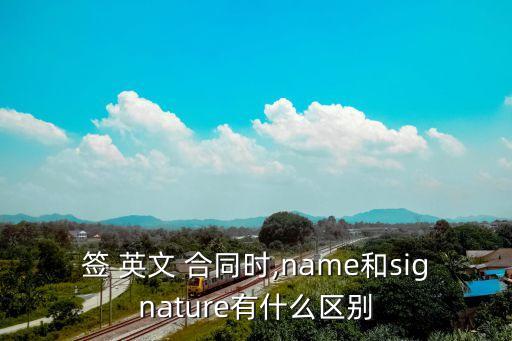 簽 英文 合同時,name和signature有什么區(qū)別