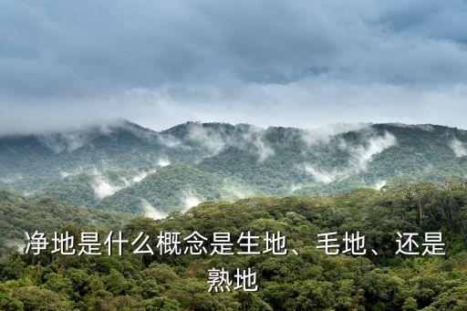  凈地是什么概念是生地、毛地、還是熟地