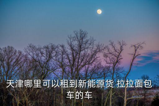 貨拉拉平臺(tái)租車怎么租,電動(dòng)貨車出租每月1600