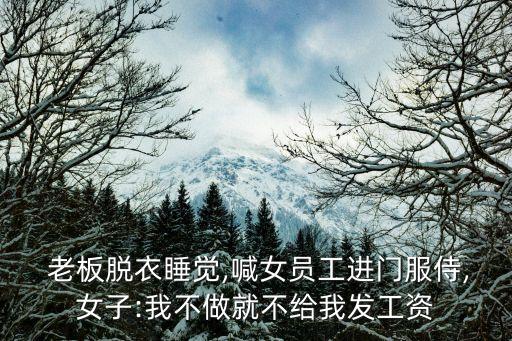  老板脫衣睡覺,喊女員工進門服侍,女子:我不做就不給我發(fā)工資