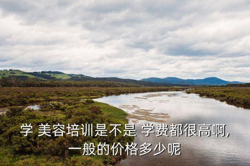 美容學費多少錢,學美容學費一般多少錢一個月