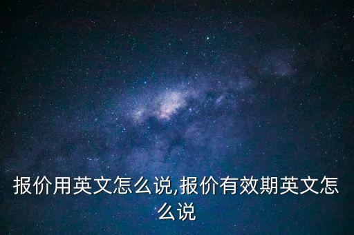 價(jià)格報(bào)價(jià)用英文怎么說(shuō),報(bào)價(jià)有效期英文怎么說(shuō)