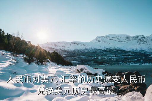 人民幣對美元 匯率的歷史演變?nèi)嗣駧艃稉Q美元歷史最高最