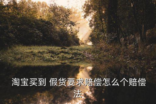  淘寶買到 假貨要求賠償怎么個賠償法