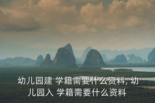  幼兒園建 學(xué)籍需要什么資料, 幼兒園入 學(xué)籍需要什么資料
