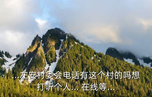 ...左安村委會電話有這個村的嗎想打聽個人... 在線等...