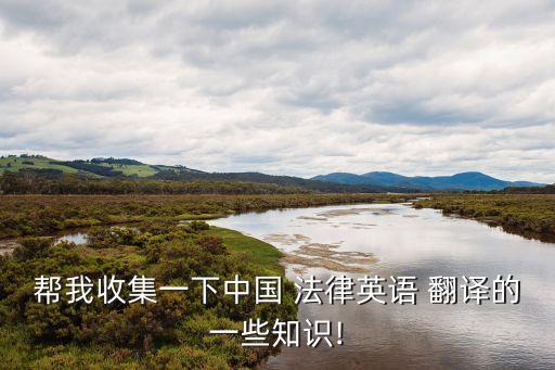 幫我收集一下中國 法律英語 翻譯的一些知識(shí)!