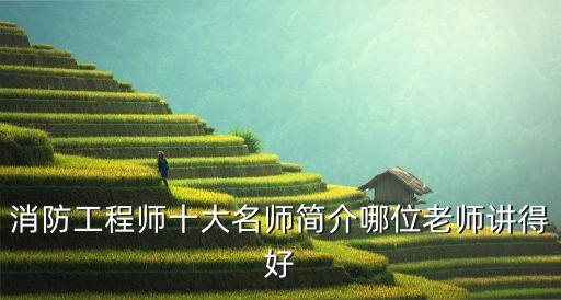 消防工程師十大名師簡介哪位老師講得好