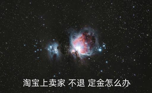 淘寶定金不退合法嗎,一時沖動交了定金還能退回嗎