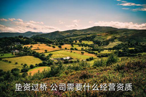  墊資過橋 公司需要什么經(jīng)營資質(zhì)