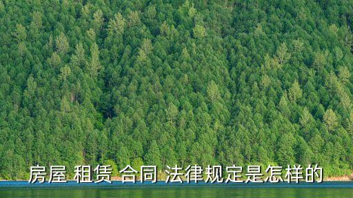 房屋 租賃 合同 法律規(guī)定是怎樣的