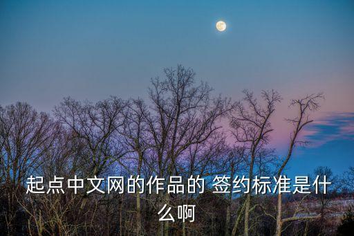  起點(diǎn)中文網(wǎng)的作品的 簽約標(biāo)準(zhǔn)是什么啊