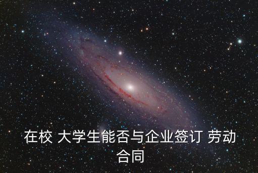 在校大學生可以簽勞動合同嗎,沒畢業(yè)簽了勞動合同會怎么樣