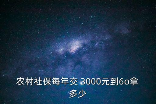農(nóng)村社保每年交 3000元到6o拿多少