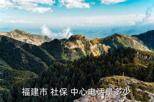 福建市 社保 中心電話是多少