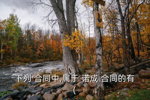 不屬于諾成合同有哪些,屬于諾成合同的