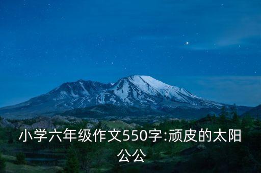 小學(xué)六年級作文550字:頑皮的太陽 公公