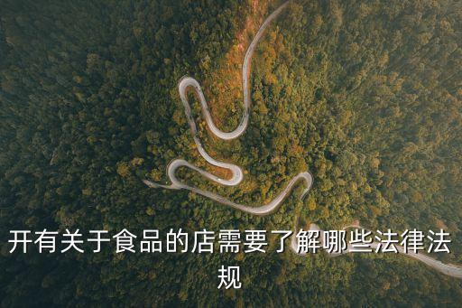 開(kāi)有關(guān)于食品的店需要了解哪些法律法規(guī)