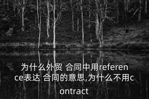為什么外貿(mào) 合同中用reference表達 合同的意思,為什么不用contract