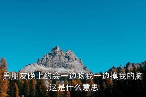 男朋友晚上約會一邊吻我一邊摸我的胸,這是什么意思