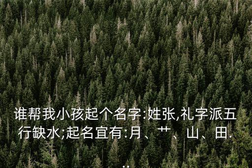 誰幫我小孩起個名字:姓張,禮字派五行缺水;起名宜有:月、艸、山、田...