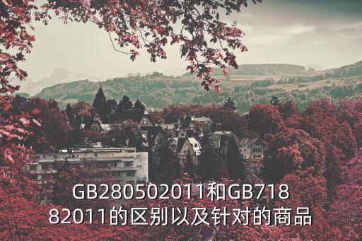 GB280502011和GB71882011的區(qū)別以及針對的商品