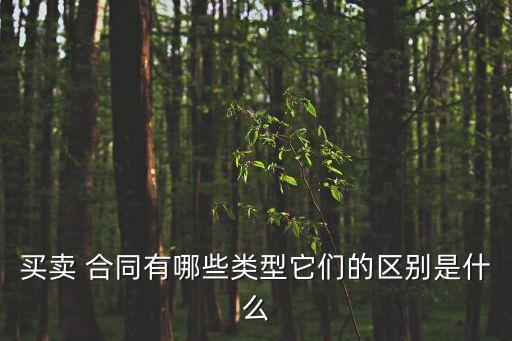 買賣 合同有哪些類型它們的區(qū)別是什么