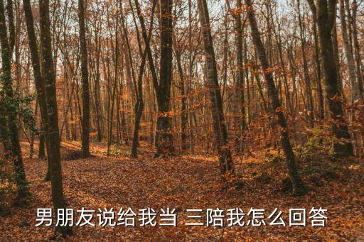 男朋友說給我當(dāng) 三陪我怎么回答