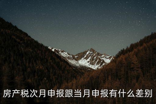 過頭稅，房產(chǎn)稅次月申報(bào)跟當(dāng)月申報(bào)有什么差別