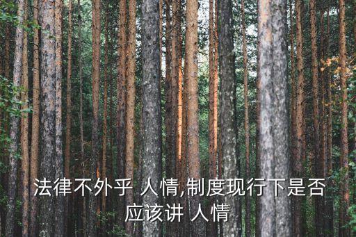  法律不外乎 人情,制度現(xiàn)行下是否應該講 人情