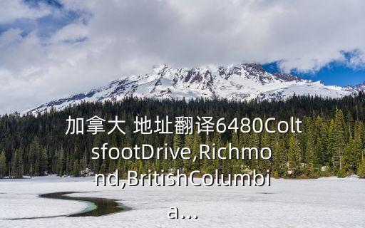  加拿大 地址翻譯6480ColtsfootDrive,Richmond,BritishColumbia...