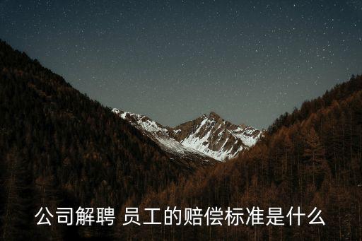公司解聘 員工的賠償標(biāo)準(zhǔn)是什么