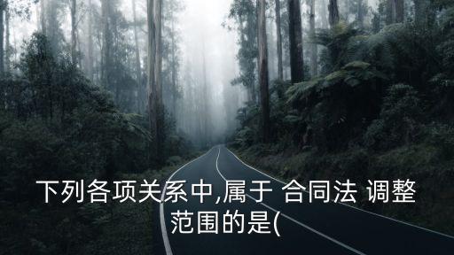 合同法調(diào)整的關(guān)系有,不受合同法調(diào)整的主要關(guān)系類型包括