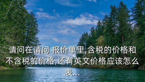 請問在請問 報(bào)價(jià)單里,含稅的價(jià)格和不含稅的價(jià)格,還有英文價(jià)格應(yīng)該怎么表...