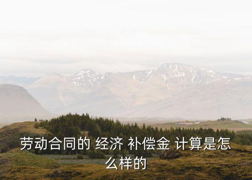 勞動合同的 經(jīng)濟 補償金 計算是怎么樣的