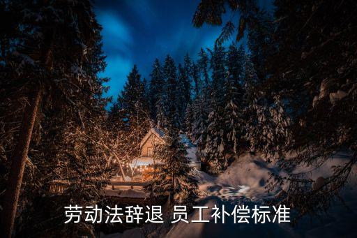 員工解除合同賠償金,公司違約解除勞動關(guān)系的賠償標(biāo)準(zhǔn)