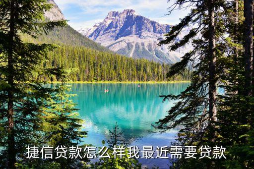 捷信貸款，捷信貸款怎么樣我最近需要貸款