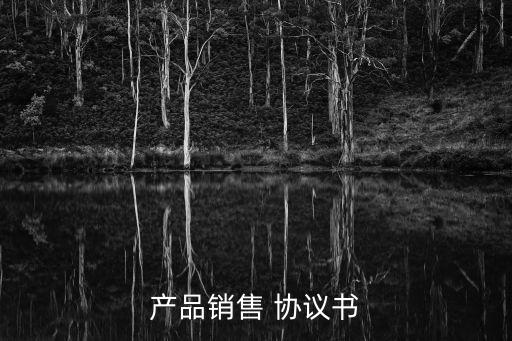產(chǎn)品銷售 協(xié)議書