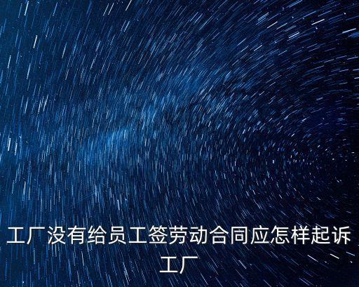 工廠沒有給員工簽勞動(dòng)合同應(yīng)怎樣起訴工廠