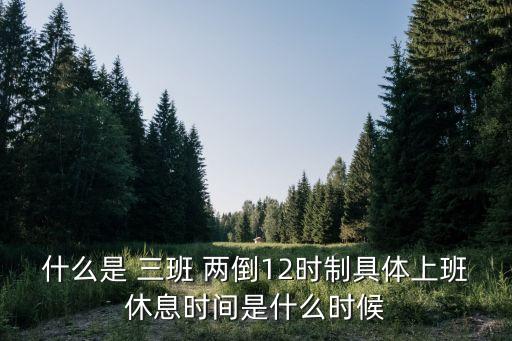 什么是 三班 兩倒12時制具體上班休息時間是什么時候