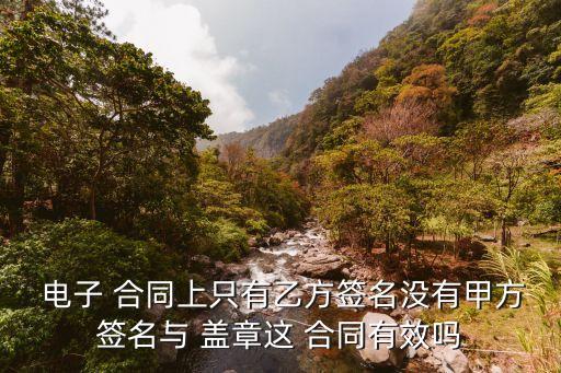  電子 合同上只有乙方簽名沒(méi)有甲方簽名與 蓋章這 合同有效嗎