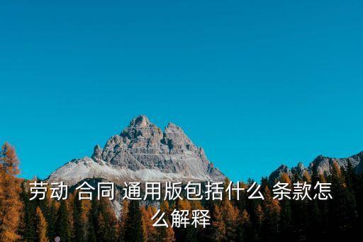 勞動(dòng) 合同 通用版包括什么 條款怎么解釋