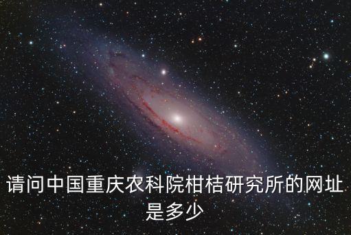 重慶市農(nóng)科院，請(qǐng)問(wèn)中國(guó)重慶農(nóng)科院柑桔研究所的網(wǎng)址是多少