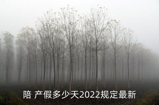 陪 產(chǎn)假多少天2022規(guī)定最新