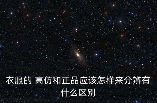 衣服的 高仿和正品應(yīng)該怎樣來(lái)分辨有什么區(qū)別