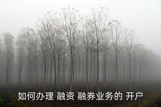 融資融券怎么開戶,融券業(yè)務(wù)怎么操作