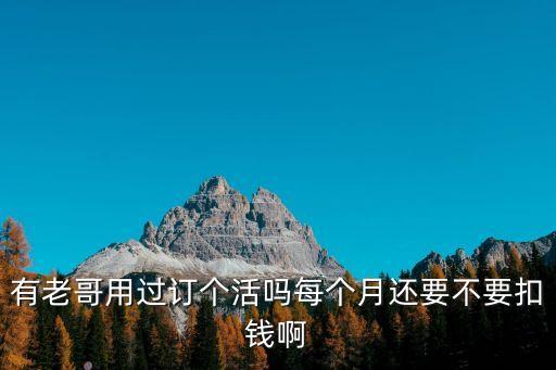 有老哥用過訂個活嗎每個月還要不要扣錢啊